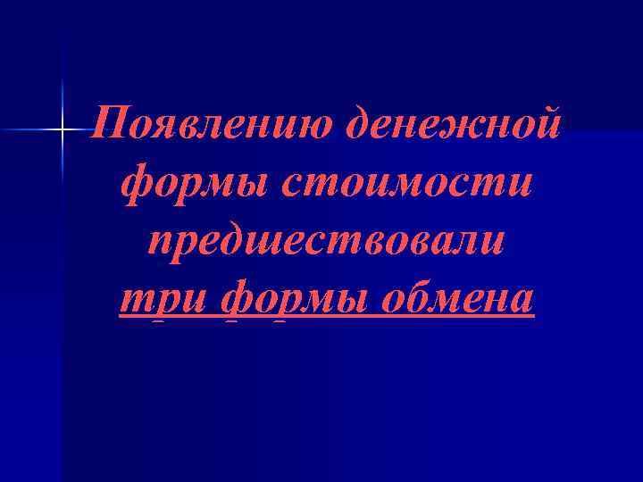 Появлению денежной формы стоимости предшествовали три формы обмена 