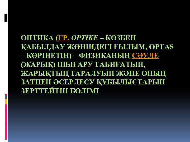 ОПТИКА (ГР. OPTІKE – КӨЗБЕН ҚАБЫЛДАУ ЖӨНІНДЕГІ ҒЫЛЫМ, OPTAS – КӨРІНЕТІН) – ФИЗИКАНЫҢ СӘУЛЕ