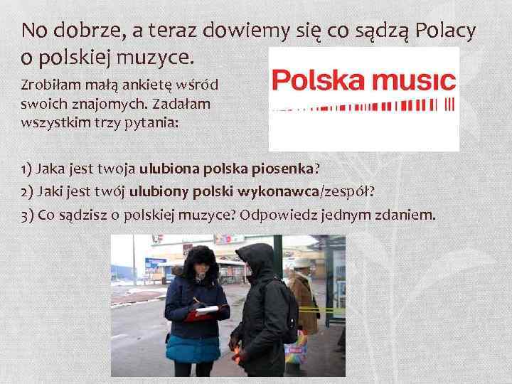 No dobrze, a teraz dowiemy się co sądzą Polacy o polskiej muzyce. Zrobiłam małą