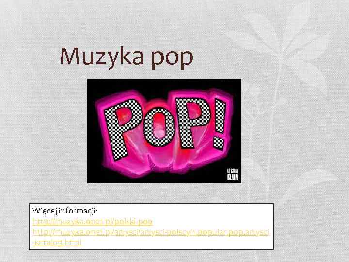 Muzyka pop Więcej informacji: http: //muzyka. onet. pl/polski pop http: //muzyka. onet. pl/artysci polscy/1,