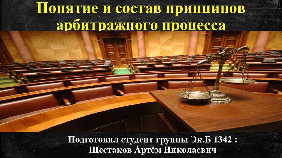 Понятие и состав принципов арбитражного процесса Подготовил студент группы Эк. Б 1342 : Шестаков