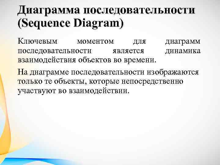 Диаграмма последовательности (Sequence Diagram) Ключевым моментом для диаграмм последовательности является динамика взаимодействия объектов во