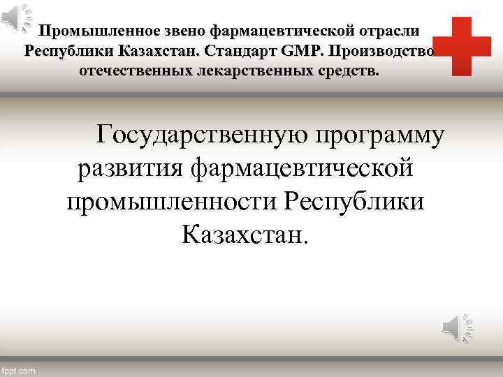 Промышленное звено фармацевтической отрасли Республики Казахстан. Стандарт GMP. Производство отечественных лекарственных средств. Государственную программу