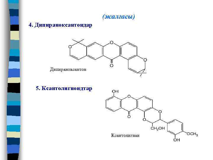 (жалғасы) 4. Дипираноксантондар Дипираноксантон 5. Ксантолигноидтар Ксантолигнан 