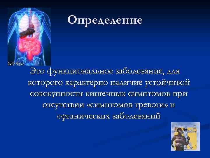 Определение Это функциональное заболевание, для которого характерно наличие устойчивой совокупности кишечных симптомов при отсутствии