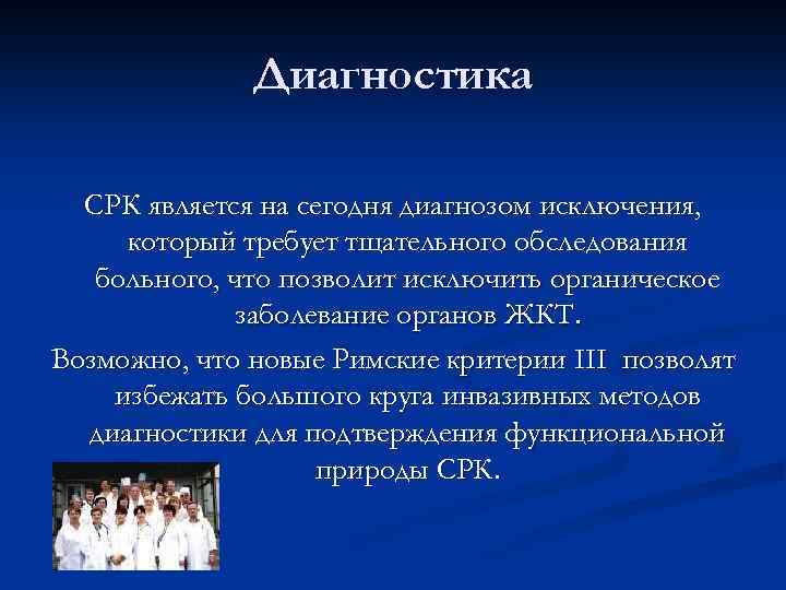 Диагностика СРК является на сегодня диагнозом исключения, который требует тщательного обследования больного, что позволит