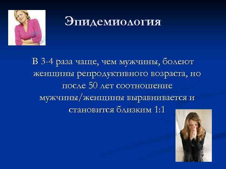 Эпидемиология В 3 -4 раза чаще, чем мужчины, болеют женщины репродуктивного возраста, но после