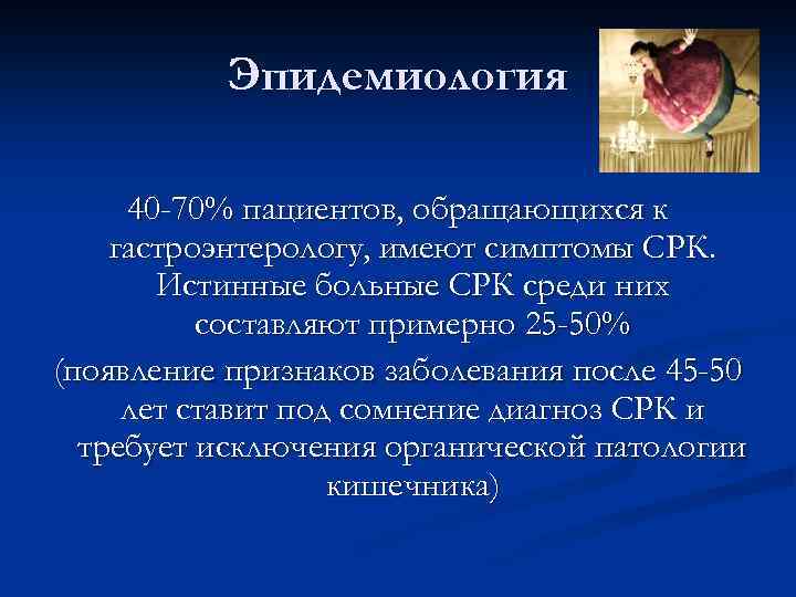 Эпидемиология 40 -70% пациентов, обращающихся к гастроэнтерологу, имеют симптомы СРК. Истинные больные СРК среди