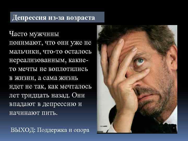 Депрессия из-за возраста Часто мужчины понимают, что они уже не мальчики, что-то осталось нереализованным,