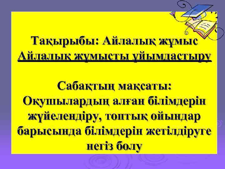 Тақырыбы: Айлалық жұмысты ұйымдастыру Сабақтың мақсаты: Оқушылардың алған білімдерін жүйелендіру, топтық ойындар барысында білімдерін