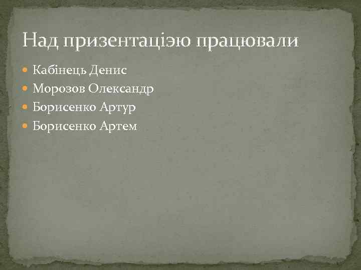 Над призентаціэю працювали Кабінець Денис Морозов Олександр Борисенко Артур Борисенко Артем 