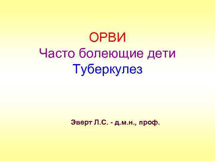 ОРВИ Часто болеющие дети Туберкулез Эверт Л. С. - д. м. н. , проф.