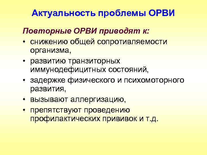 Актуальность проблемы ОРВИ Повторные ОРВИ приводят к: • снижению общей сопротивляемости организма, • развитию