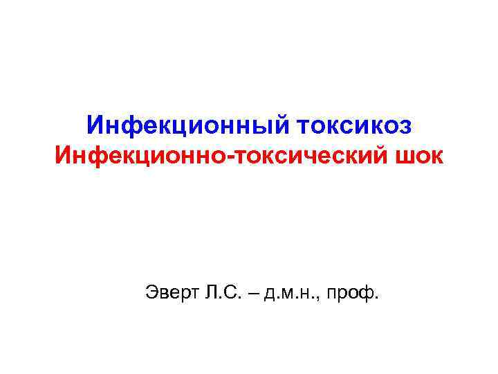 Инфекционный токсикоз Инфекционно-токсический шок Эверт Л. С. – д. м. н. , проф. 