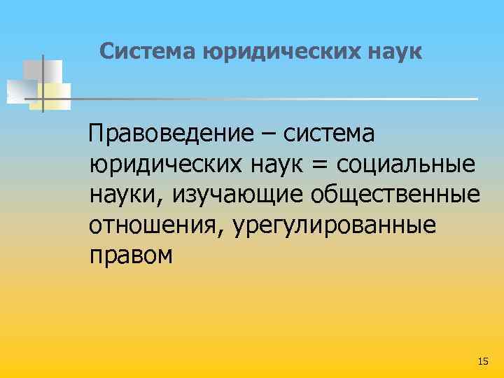 Система юридических наук Правоведение – система юридических наук = социальные науки, изучающие общественные отношения,