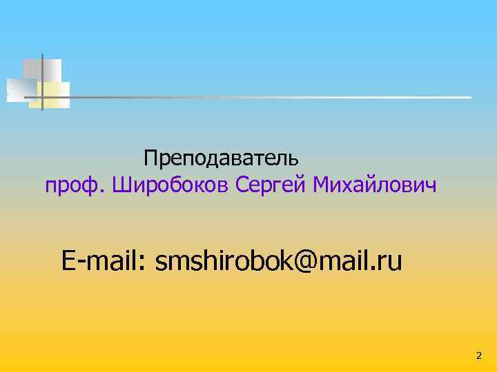  Преподаватель проф. Широбоков Сергей Михайлович E mail: smshirobok@mail. ru 2 