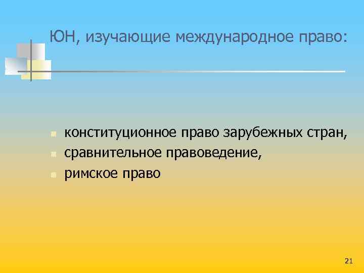ЮН, изучающие международное право: n n n конституционное право зарубежных стран, сравнительное правоведение, римское