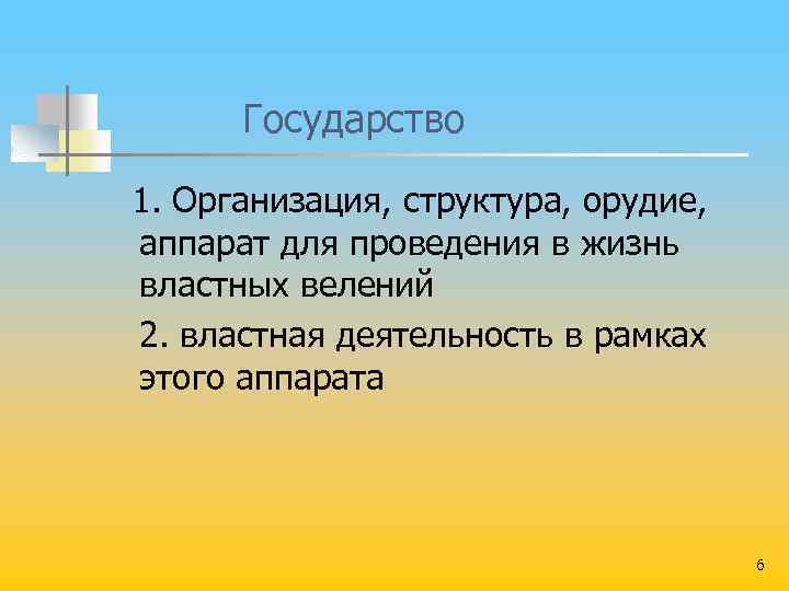  Государство 1. Организация, структура, орудие, аппарат для проведения в жизнь властных велений 2.