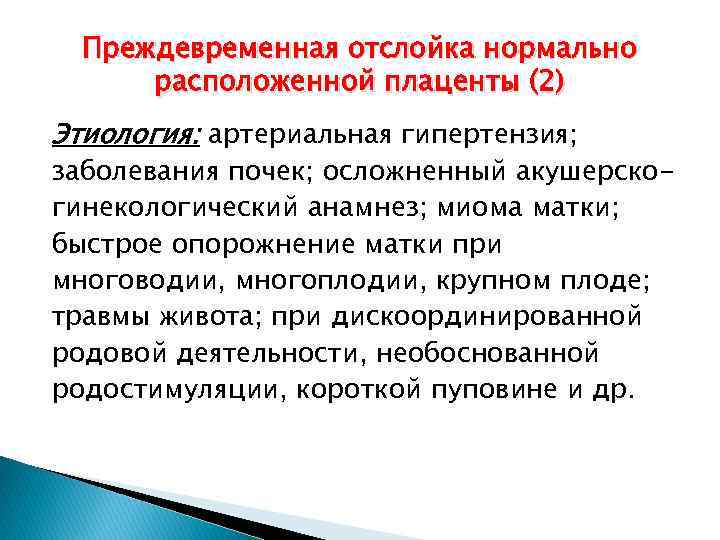 Преждевременная отслойка нормально расположенной плаценты (2) Этиология: артериальная гипертензия; заболевания почек; осложненный акушерскогинекологический анамнез;