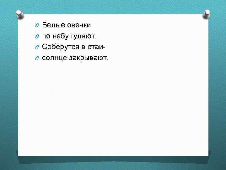 O Белые овечки O по небу гуляют. O Соберутся в стаи. O солнце закрывают.