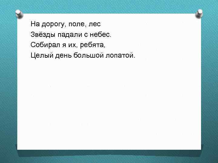 На дорогу, поле, лес Звёзды падали с небес. Собирал я их, ребята, Целый день