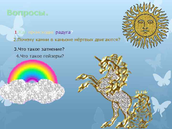 Вопросы. 1. Как происходит радуга? 2. Почему камни в каньоне мёртвых двигаются? 3. Что