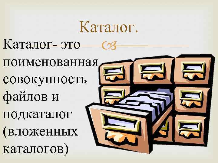 Поименованная совокупность файлов и подкаталогов это