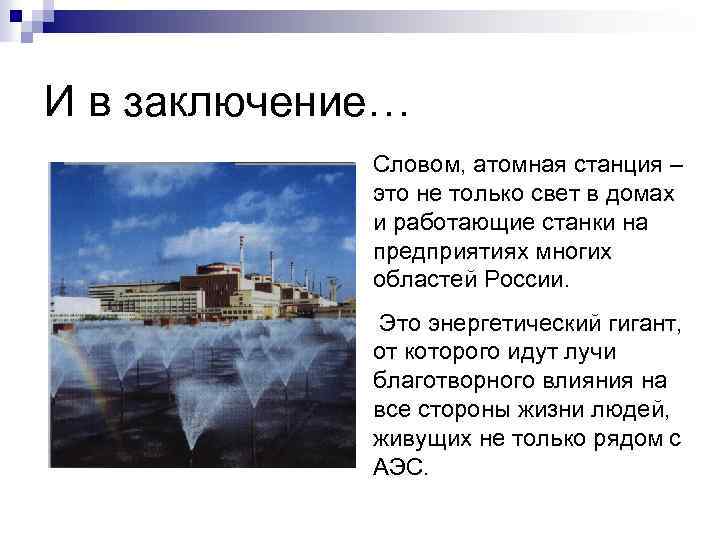 И в заключение… Словом, атомная станция – это не только свет в домах и