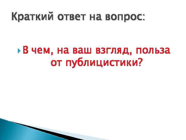 Краткий ответ на вопрос: В чем, на ваш взгляд, польза от публицистики? 