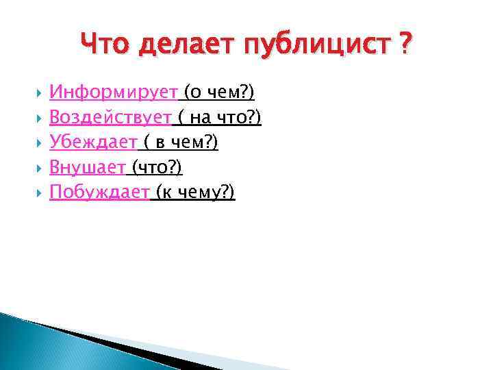 Что делает публицист ? Информирует (о чем? ) Воздействует ( на что? ) Убеждает