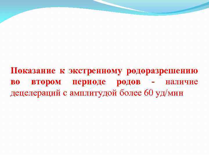 Показание к экстренному родоразрешению во втором периоде родов - наличие децелераций с амплитудой более