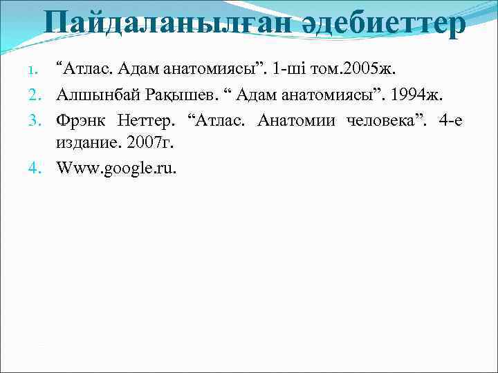 Пайдаланылған әдебиеттер “Атлас. Адам анатомиясы”. 1 -ші том. 2005 ж. 2. Алшынбай Рақышев. “