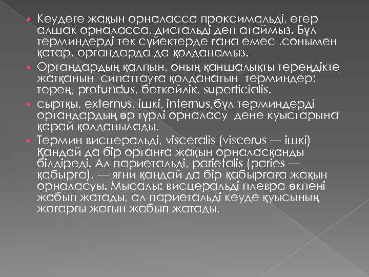 Кеудеге жақын орналасса проксимальді, егер алшак орналасса, дистальді деп атаймыз. Бұл терминдерді тек сүйектерде