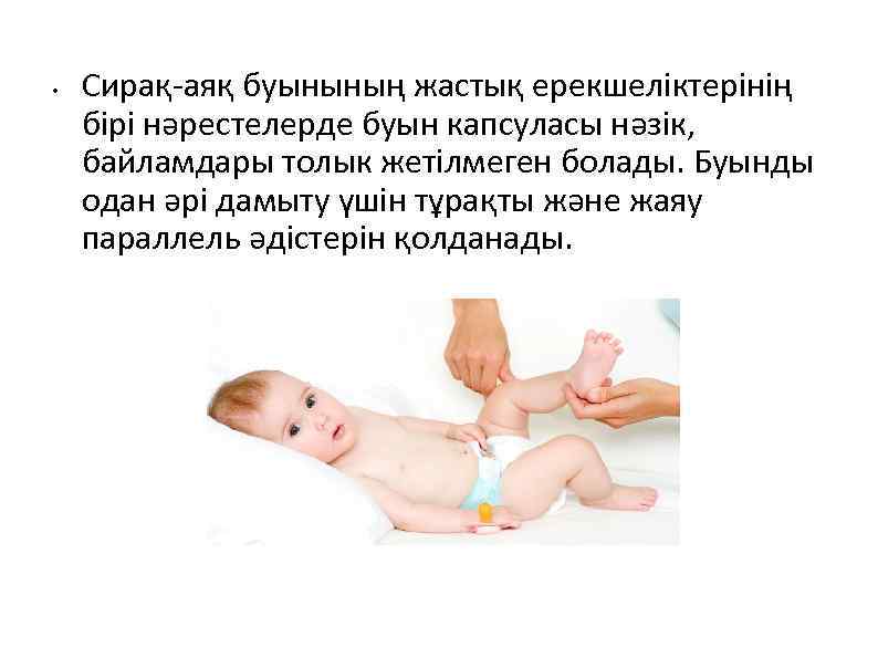  • Сирақ-аяқ буынының жастық ерекшеліктерінің бірі нәрестелерде буын капсуласы нәзік, байламдары толык жетілмеген