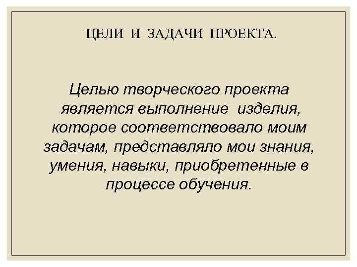 ЦЕЛИ И ЗАДАЧИ ПРОЕКТА. Целью творческого проекта является выполнение изделия, которое соответствовало моим задачам,