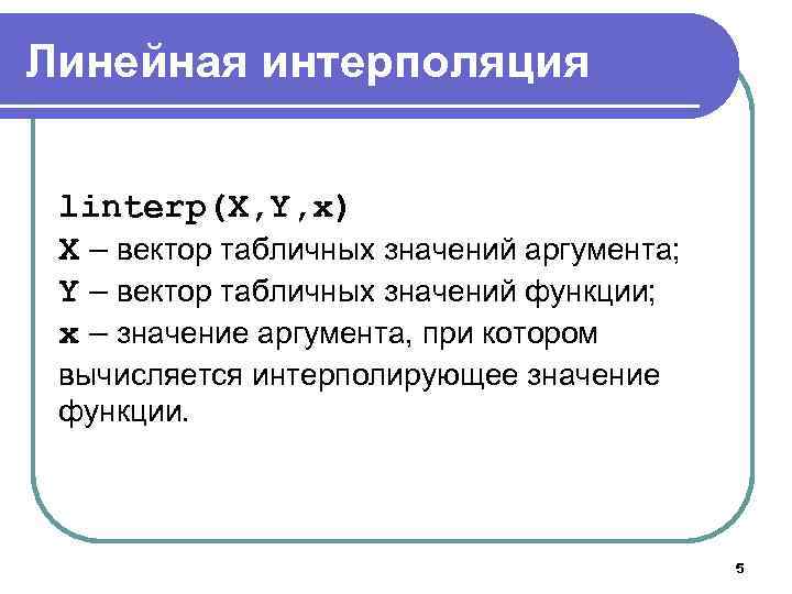 Линейная интерполяция linterp(X, Y, x) X – вектор табличных значений аргумента; Y – вектор