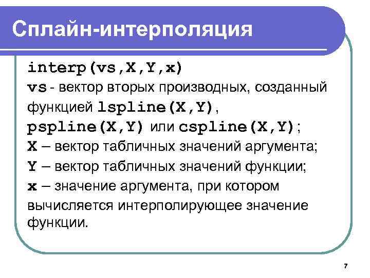 Сплайн-интерполяция interp(vs, X, Y, x) vs - вектор вторых производных, созданный функцией lspline(X, Y),