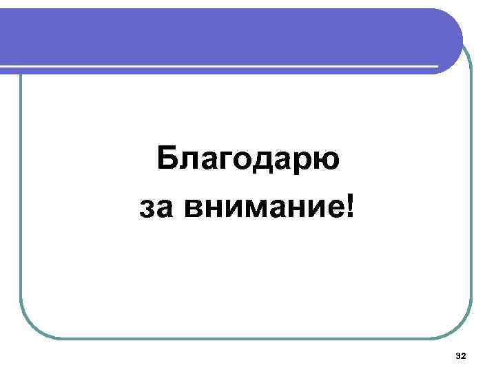 Благодарю за внимание! 32 