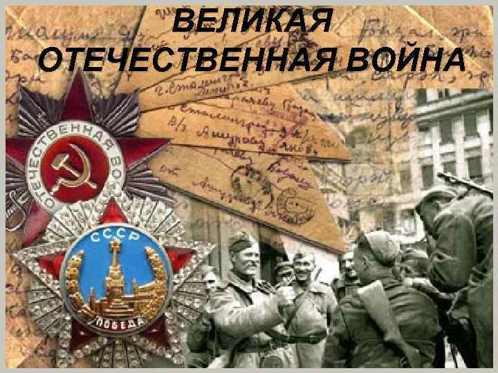 ВЕЛИКАЯ ОТЕЧЕСТВЕННАЯ ВОЙНА 