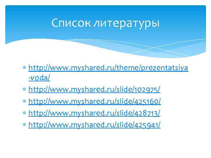 Список литературы http: //www. myshared. ru/theme/prezentatsiya -voda/ http: //www. myshared. ru/slide/102975/ http: //www. myshared.