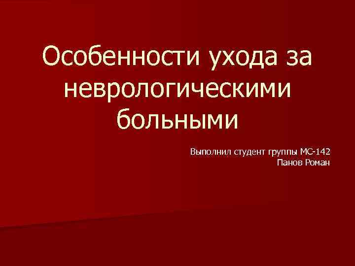 Особенности ухода за неврологическими больными Выполнил студент группы МС-142 Панов Роман 