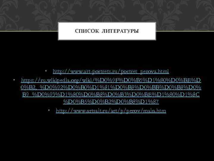 СПИСОК ЛИТЕРАТУРЫ • http: //www. art-portrets. ru/portret_perova. html • https: //ru. wikipedia. org/wiki/%D 0%9