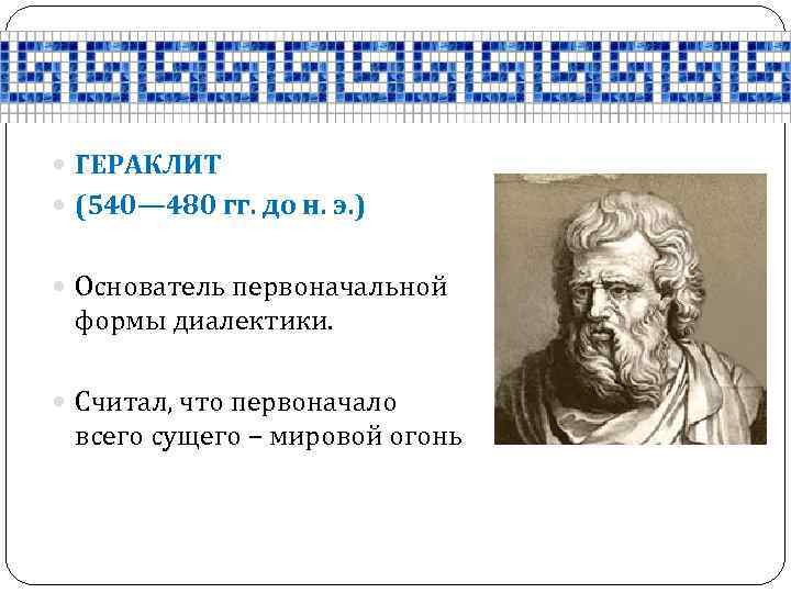  ГЕРАКЛИТ (540— 480 гг. до н. э. ) Основатель первоначальной формы диалектики. Считал,