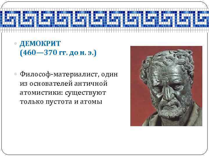  ДЕМОКРИТ (460— 370 гг. до н. э. ) Философ-материалист, один из основателей античной