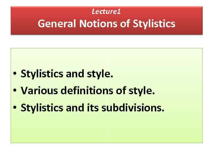 Lecture 1 General Notions of Stylistics • Stylistics and style. • Various definitions of