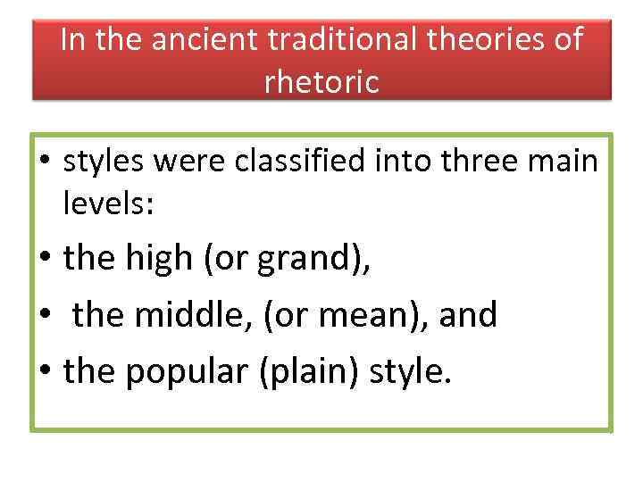 In the ancient traditional theories of rhetoric • styles were classified into three main