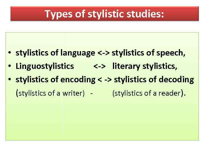 Types of stylistic studies: • stylistics of language <-> stylistics of speech, • Linguostylistics