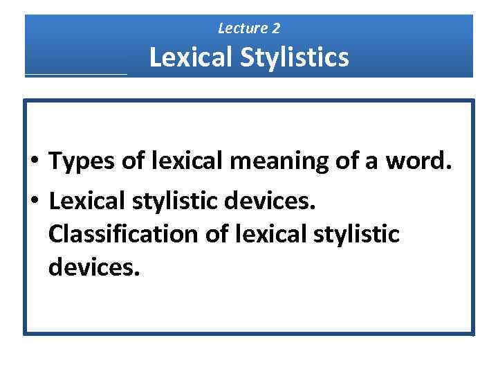 Lecture 2 Lexical Stylistics • Types of lexical meaning of a word. • Lexical