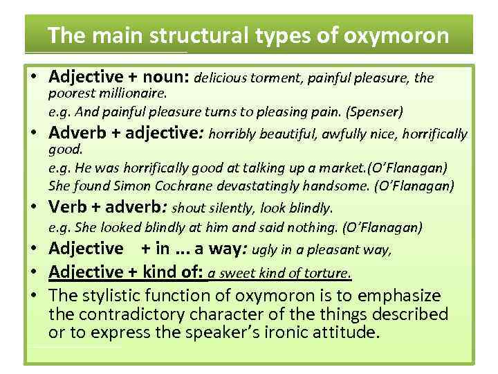 The main structural types of oxymoron are: • Adjective + noun: delicious torment, painful