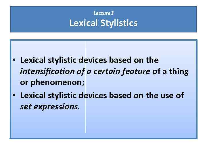 Lecture 3 Lexical Stylistics • Lexical stylistic devices based on the intensification of a